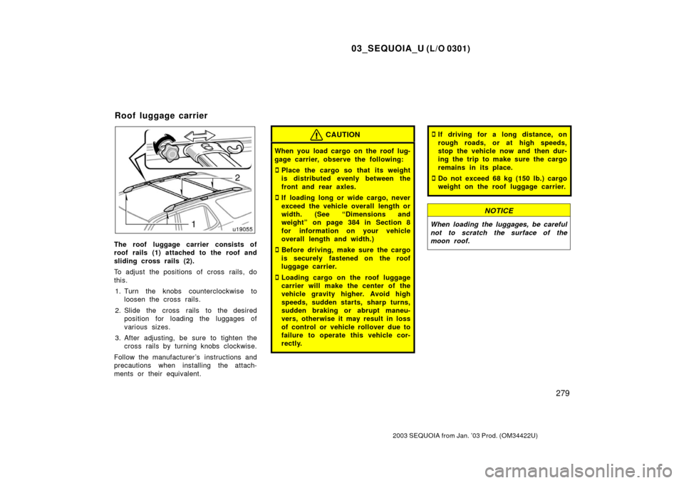 TOYOTA SEQUOIA 2003 1.G User Guide 03_SEQUOIA_U (L/O 0301)
279
2003 SEQUOIA from Jan. ’03 Prod. (OM34422U)
The roof luggage carrier consists of
roof rails (1) attached to the roof and
sliding cross rails (2).
To adjust the positions 