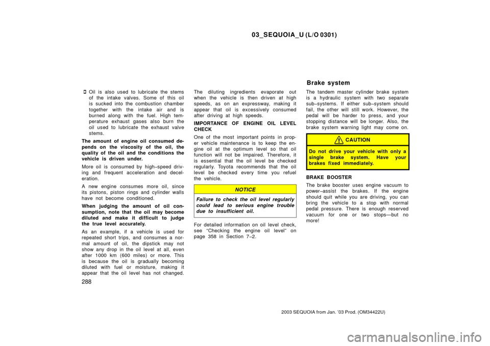 TOYOTA SEQUOIA 2003 1.G Owners Manual 03_SEQUOIA_U (L/O 0301)
288
2003 SEQUOIA from Jan. ’03 Prod. (OM34422U)
Oil is also used to lubricate the stems
of the intake valves. Some of this oil
is sucked into the combustion chamber
together