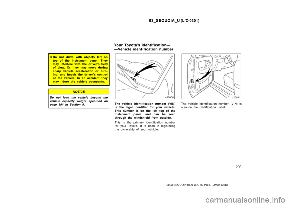 TOYOTA SEQUOIA 2003 1.G Owners Manual 03_SEQUOIA_U (L/O 0301)
293
2003 SEQUOIA from Jan. ’03 Prod. (OM34422U)
Do not drive with objects left on
top of the instrument panel. They
may interfere with the driver’s field
of view. Or  they