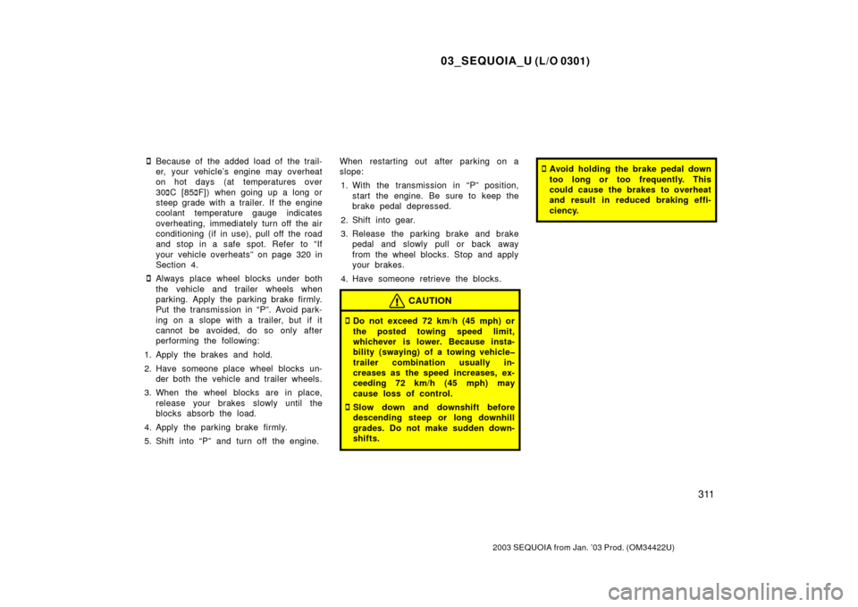 TOYOTA SEQUOIA 2003 1.G Owners Manual 03_SEQUOIA_U (L/O 0301)
311
2003 SEQUOIA from Jan. ’03 Prod. (OM34422U)
Because of the added load of the trail-
er, your vehicle’s engine may overheat
on hot days (at temperatures over
30C [85 