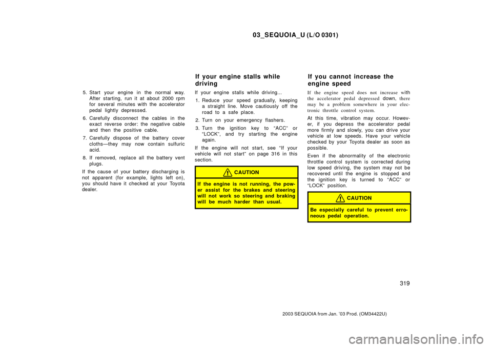 TOYOTA SEQUOIA 2003 1.G Owners Manual 03_SEQUOIA_U (L/O 0301)
319
2003 SEQUOIA from Jan. ’03 Prod. (OM34422U)
5. Start your engine in the normal way.After starting, run it at about 2000 rpm
for several minutes with the accelerator
pedal