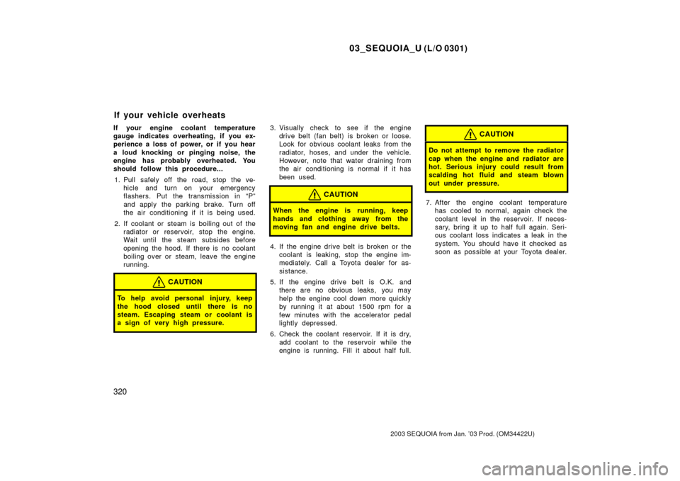 TOYOTA SEQUOIA 2003 1.G User Guide 03_SEQUOIA_U (L/O 0301)
320
2003 SEQUOIA from Jan. ’03 Prod. (OM34422U)
If your engine coolant temperature
gauge indicates overheating, if you ex-
perience a loss of power, or if you hear
a loud kno