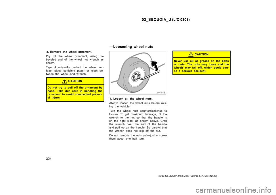 TOYOTA SEQUOIA 2003 1.G Owners Manual 03_SEQUOIA_U (L/O 0301)
324
2003 SEQUOIA from Jan. ’03 Prod. (OM34422U)
3. Remove the wheel ornament.
Pry off the wheel ornament, using the
beveled end of the wheel nut wrench as
shown.
Type A only�