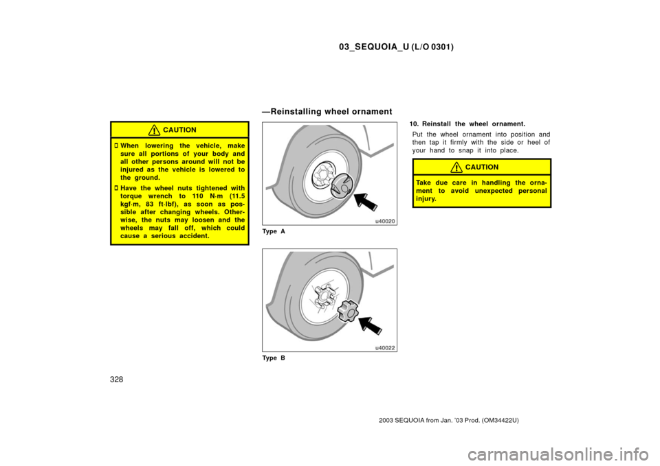 TOYOTA SEQUOIA 2003 1.G Owners Manual 03_SEQUOIA_U (L/O 0301)
328
2003 SEQUOIA from Jan. ’03 Prod. (OM34422U)
CAUTION
When lowering the vehicle, make
sure all portions of your body and
all other persons around will not be
injured as th