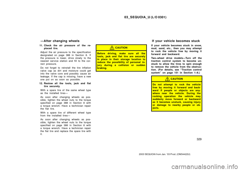 TOYOTA SEQUOIA 2003 1.G Owners Manual 03_SEQUOIA_U (L/O 0301)
329
2003 SEQUOIA from Jan. ’03 Prod. (OM34422U)
11. Check the air pressure of the re-placed tire.
Adjust the air pressure to the specification
designated on page 388 in Secti