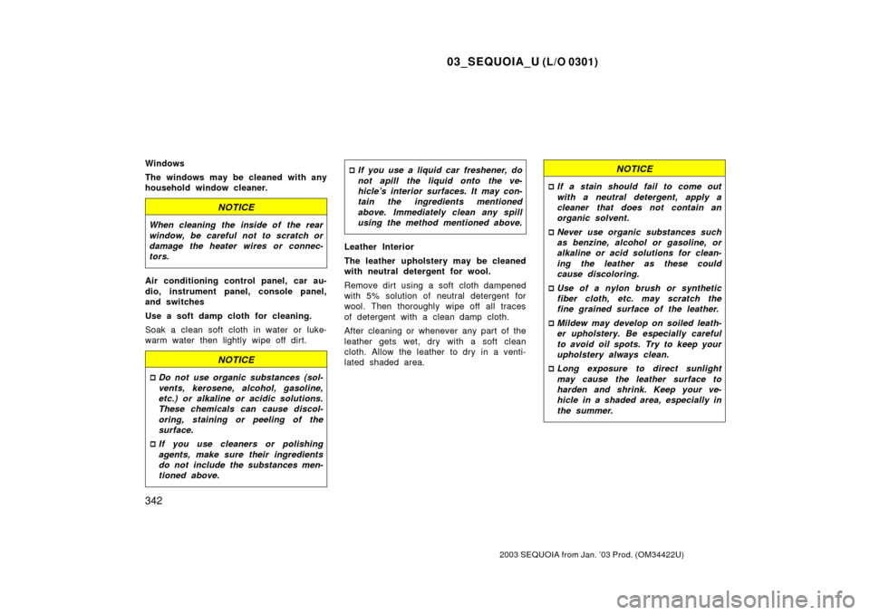 TOYOTA SEQUOIA 2003 1.G Owners Manual 03_SEQUOIA_U (L/O 0301)
342
2003 SEQUOIA from Jan. ’03 Prod. (OM34422U)
Windows
The windows may be cleaned with any
household window cleaner.
NOTICE
When cleaning the  inside of  the rear
window, be