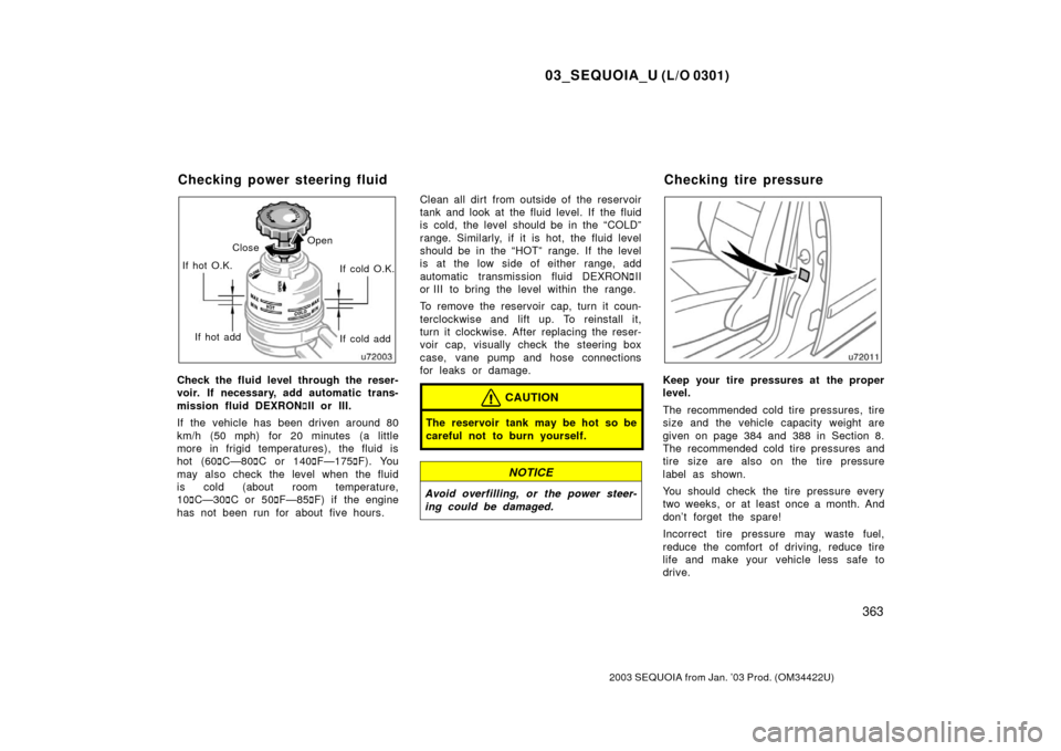 TOYOTA SEQUOIA 2003 1.G Owners Manual 03_SEQUOIA_U (L/O 0301)
363
2003 SEQUOIA from Jan. ’03 Prod. (OM34422U)
If hot O.K.If hot add If cold add If cold O.K.
Open
Close
Check the fluid level through the reser-
voir. If necessary, add aut