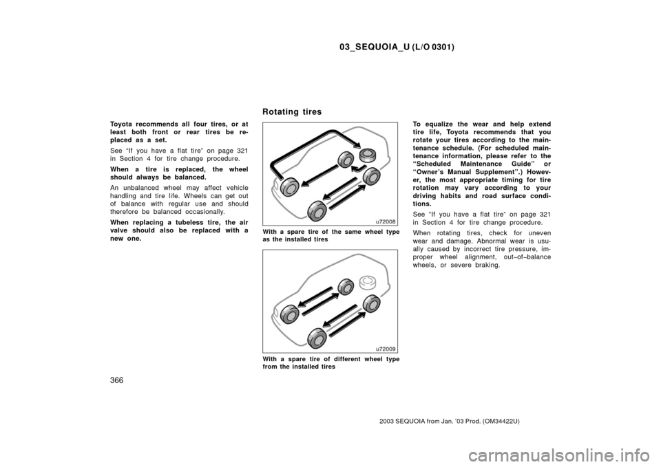 TOYOTA SEQUOIA 2003 1.G Owners Manual 03_SEQUOIA_U (L/O 0301)
366
2003 SEQUOIA from Jan. ’03 Prod. (OM34422U)
Toyota recommends all four tires, or at
least both front or rear tires be re-
placed as a set.
See “If you have a flat tire