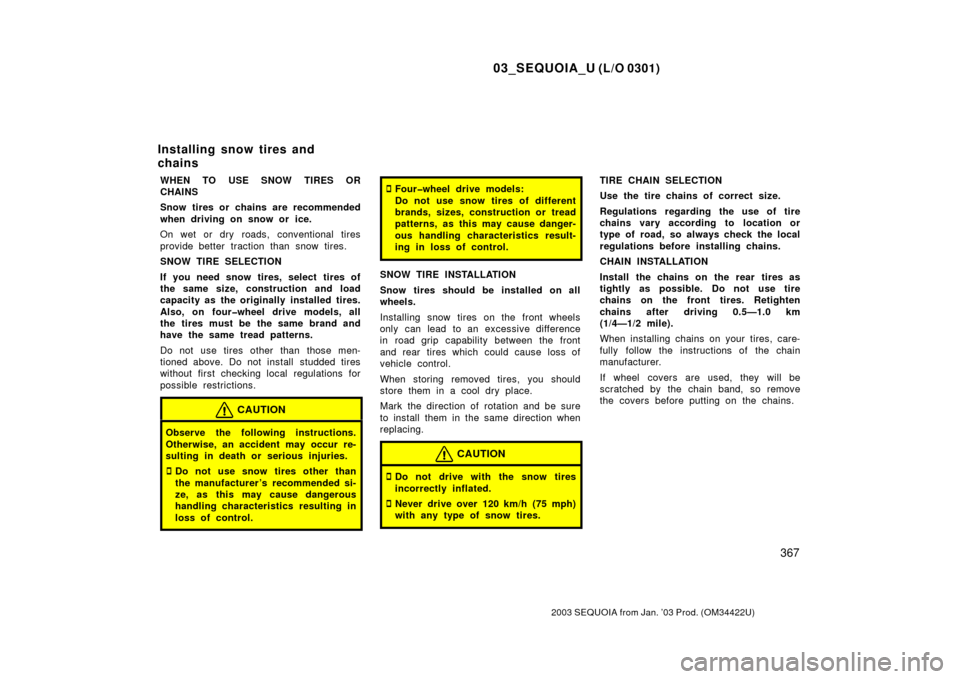 TOYOTA SEQUOIA 2003 1.G User Guide 03_SEQUOIA_U (L/O 0301)
367
2003 SEQUOIA from Jan. ’03 Prod. (OM34422U)
WHEN TO USE SNOW TIRES OR
CHAINS
Snow tires or chains are recommended
when driving on snow or ice.
On wet or dry roads, conven