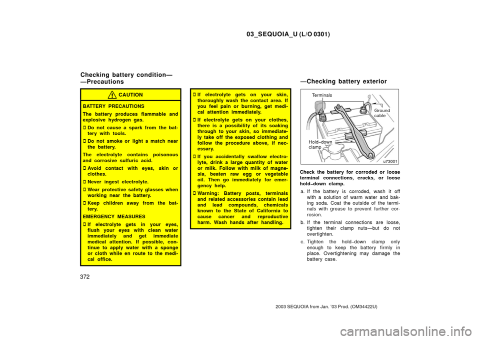 TOYOTA SEQUOIA 2003 1.G Owners Manual 03_SEQUOIA_U (L/O 0301)
372
2003 SEQUOIA from Jan. ’03 Prod. (OM34422U)
CAUTION
BATTERY PRECAUTIONS
The battery produces flammable and
explosive hydrogen gas.
Do not cause a spark from the bat-
ter