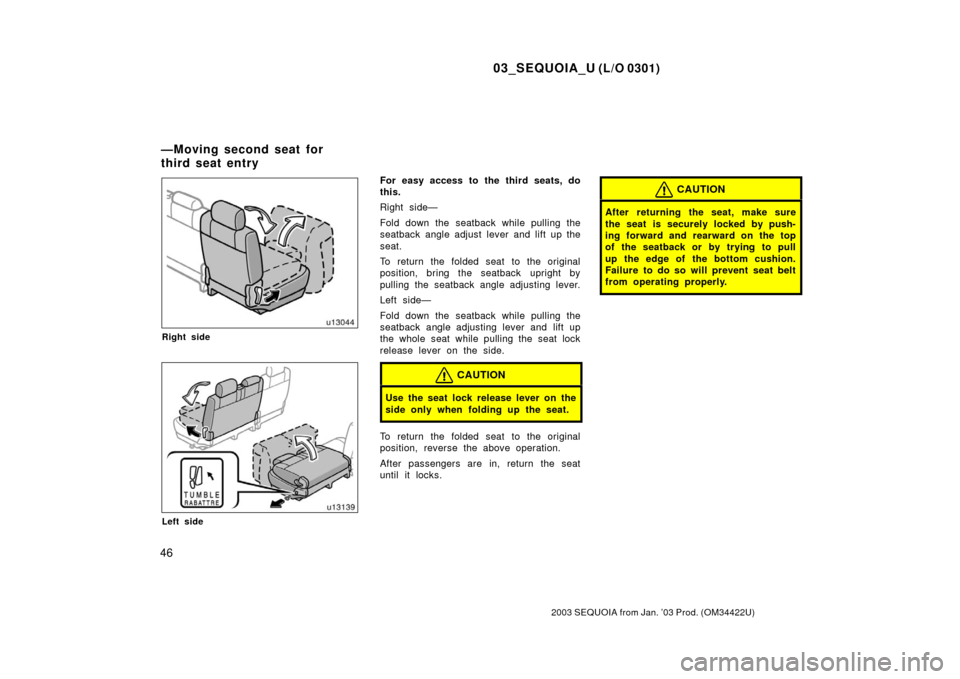 TOYOTA SEQUOIA 2003 1.G Owners Manual 03_SEQUOIA_U (L/O 0301)
46
2003 SEQUOIA from Jan. ’03 Prod. (OM34422U)
Right side
Left side
For easy access to the third seats, do
this.
Right side—
Fold down the seatback while pulling the
seatba