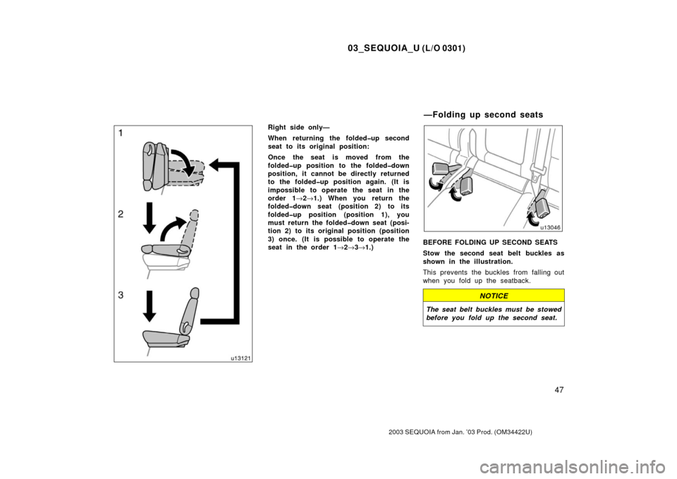 TOYOTA SEQUOIA 2003 1.G Owners Manual 03_SEQUOIA_U (L/O 0301)
47
2003 SEQUOIA from Jan. ’03 Prod. (OM34422U)
Right side only—
When returning the folded�up second
seat to its original position:
Once the seat is moved from the
folded�up