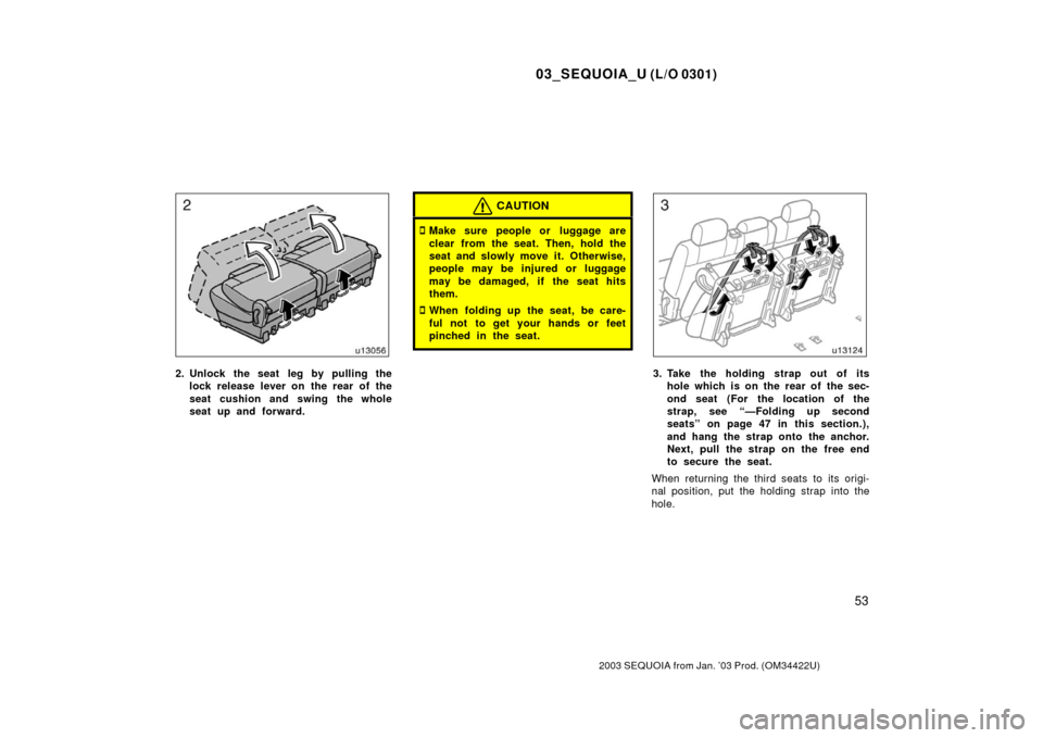 TOYOTA SEQUOIA 2003 1.G Workshop Manual 03_SEQUOIA_U (L/O 0301)
53
2003 SEQUOIA from Jan. ’03 Prod. (OM34422U)
2. Unlock the seat leg by pulling thelock release lever on the rear of the
seat cushion and swing the whole
seat up and forward