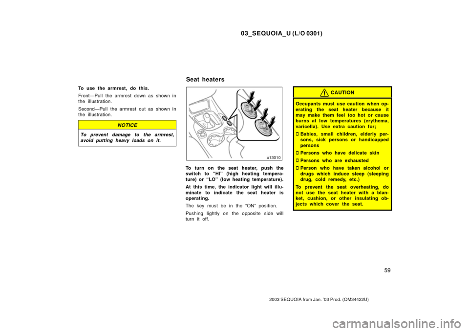 TOYOTA SEQUOIA 2003 1.G Owners Manual 03_SEQUOIA_U (L/O 0301)
59
2003 SEQUOIA from Jan. ’03 Prod. (OM34422U)
To use the armrest, do this.
Front—Pull the armrest down as  shown in
the illustration.
Second—Pull the armrest out as show