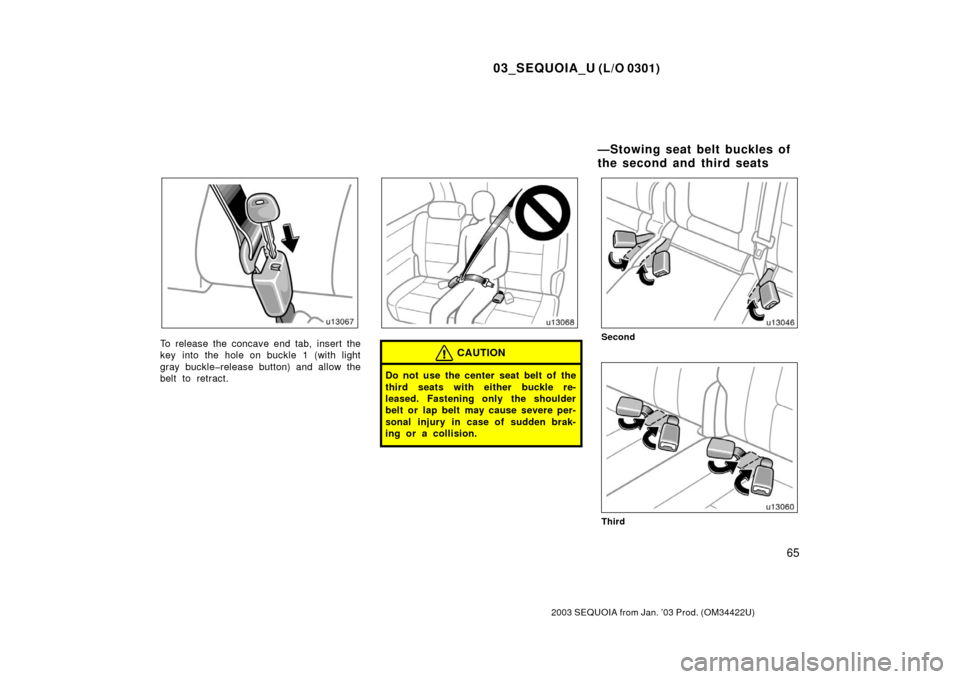 TOYOTA SEQUOIA 2003 1.G Owners Manual 03_SEQUOIA_U (L/O 0301)
65
2003 SEQUOIA from Jan. ’03 Prod. (OM34422U)
To release the concave end tab, insert the
key into the hole on buckle 1 (with light
gray buckle�release button) and allow the
