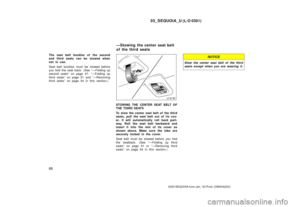 TOYOTA SEQUOIA 2003 1.G Owners Manual 03_SEQUOIA_U (L/O 0301)
66
2003 SEQUOIA from Jan. ’03 Prod. (OM34422U)
The seat belt buckles of the second
and third seats can be stowed when
not in use.
Seat belt buckles must be stowed before
you 