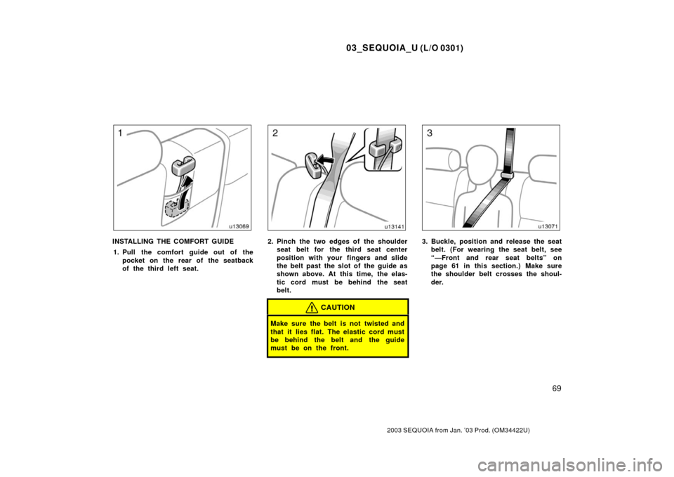 TOYOTA SEQUOIA 2003 1.G Manual PDF 03_SEQUOIA_U (L/O 0301)
69
2003 SEQUOIA from Jan. ’03 Prod. (OM34422U)
INSTALLING THE COMFORT GUIDE1. Pull the comfort guide out of the pocket on the rear of the seatback
of the third left seat.2. P