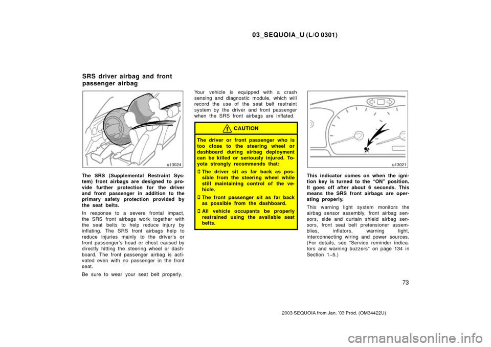 TOYOTA SEQUOIA 2003 1.G Owners Manual 03_SEQUOIA_U (L/O 0301)
73
2003 SEQUOIA from Jan. ’03 Prod. (OM34422U)
The SRS (Supplemental Restraint Sys-
tem) front airbags are designed to pro-
vide further protection for the driver
and front p