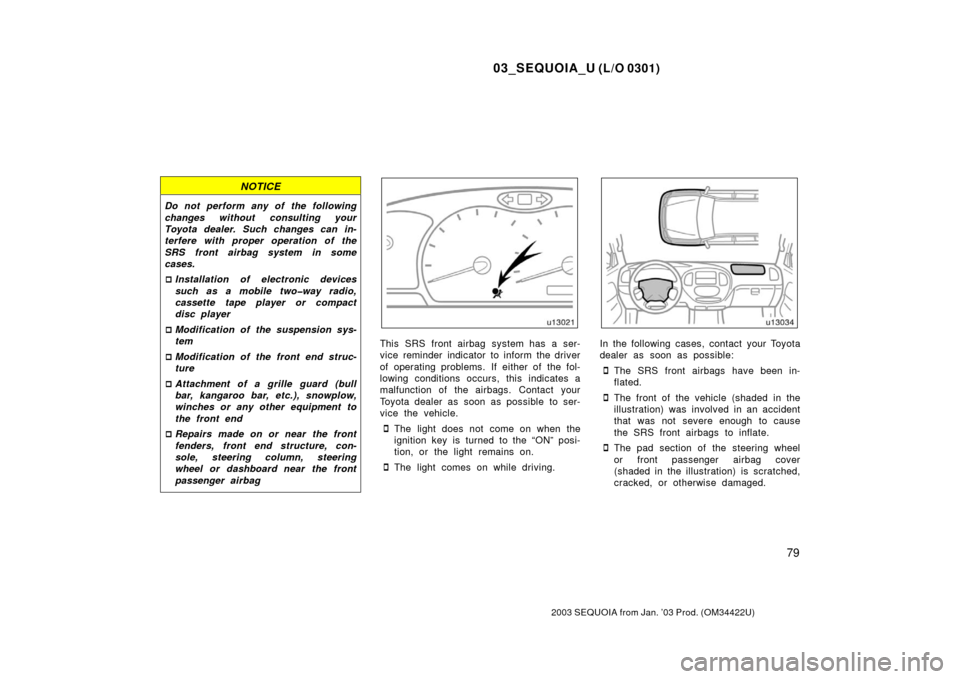 TOYOTA SEQUOIA 2003 1.G Owners Manual 03_SEQUOIA_U (L/O 0301)
79
2003 SEQUOIA from Jan. ’03 Prod. (OM34422U)
NOTICE
Do not perform any of the following
changes without consulting your
Toyota dealer. Such changes can in-
terfere with pro