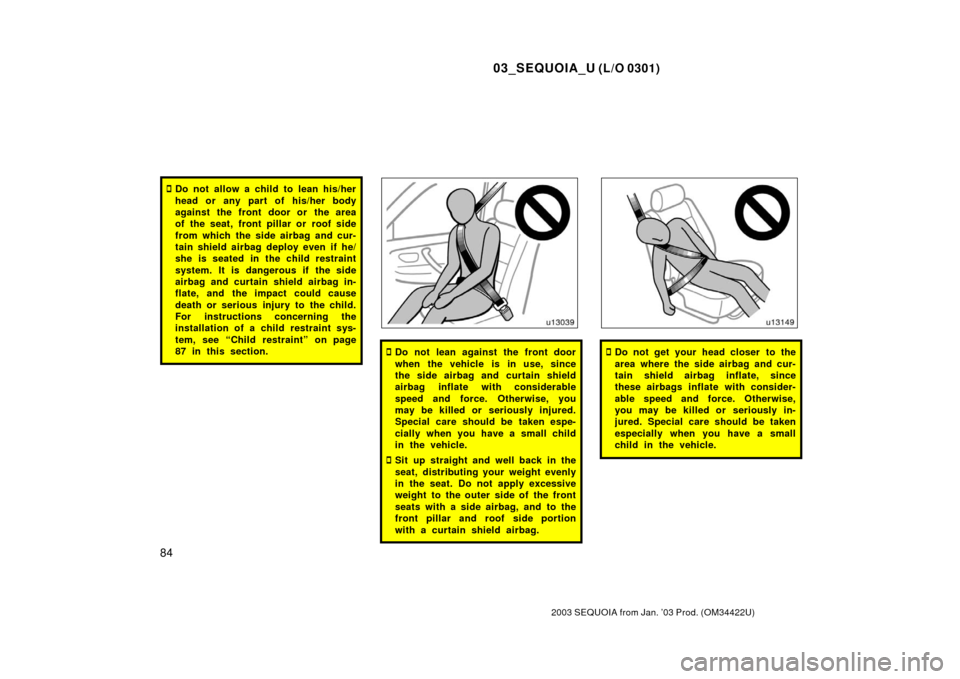 TOYOTA SEQUOIA 2003 1.G Manual Online 03_SEQUOIA_U (L/O 0301)
84
2003 SEQUOIA from Jan. ’03 Prod. (OM34422U)
Do not allow a child to lean his/her
head or any part of his/her body
against the front door or the area
of the seat, front pi