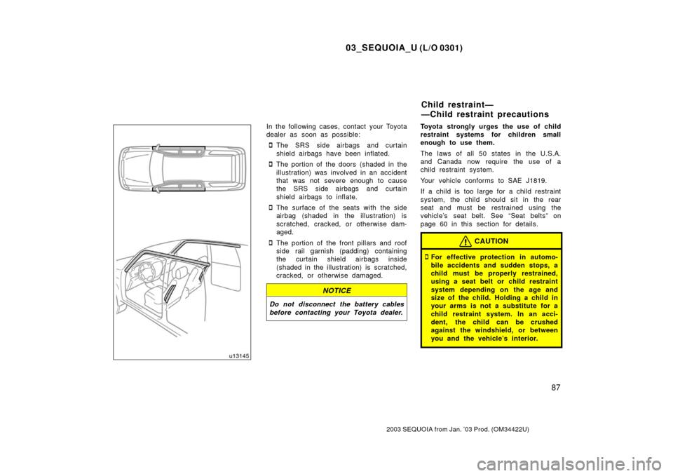 TOYOTA SEQUOIA 2003 1.G Owners Manual 03_SEQUOIA_U (L/O 0301)
87
2003 SEQUOIA from Jan. ’03 Prod. (OM34422U)
In the following cases, contact your Toyota
dealer as soon as possible:
The SRS side airbags and curtain
shield airbags have b