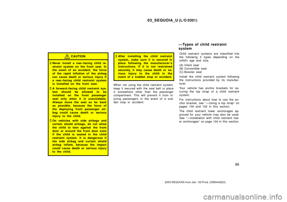 TOYOTA SEQUOIA 2003 1.G Owners Manual 03_SEQUOIA_U (L/O 0301)
89
2003 SEQUOIA from Jan. ’03 Prod. (OM34422U)
CAUTION
Never install a rear�facing child re-
straint system on the front seat. In
the event of an accident, the force
of the 