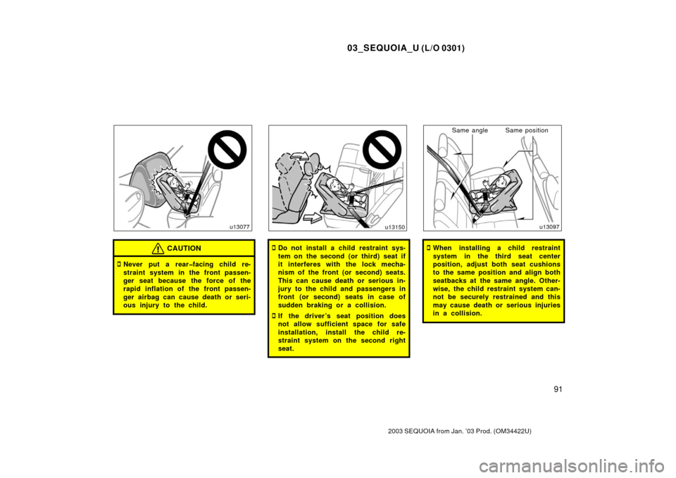 TOYOTA SEQUOIA 2003 1.G Owners Manual 03_SEQUOIA_U (L/O 0301)
91
2003 SEQUOIA from Jan. ’03 Prod. (OM34422U)
CAUTION
Never put a rear�facing child re-
straint system in the front passen-
ger seat because the force of the
rapid inflatio