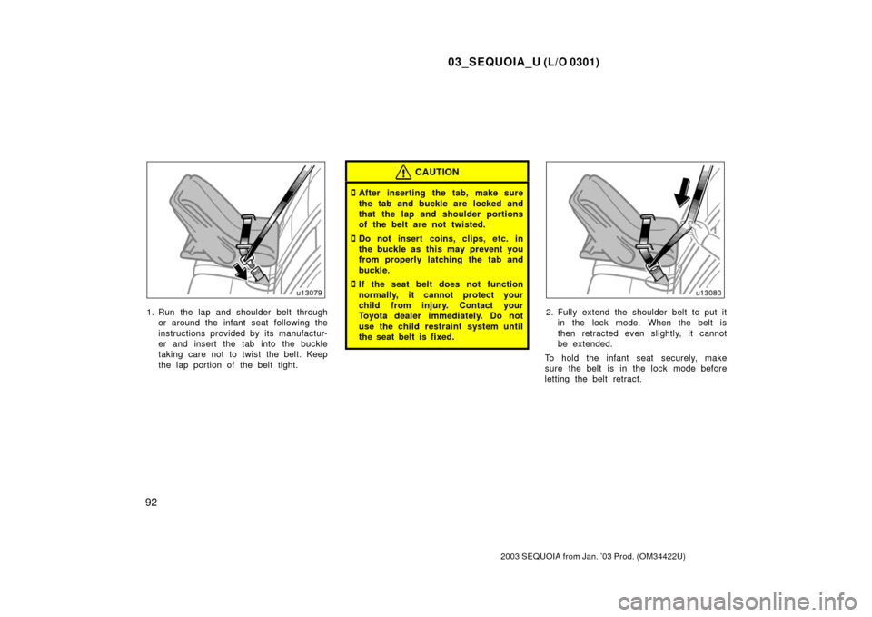TOYOTA SEQUOIA 2003 1.G Owners Manual 03_SEQUOIA_U (L/O 0301)
92
2003 SEQUOIA from Jan. ’03 Prod. (OM34422U)
1. Run the lap and shoulder belt throughor around the infant seat following the
instructions provided by its manufactur-
er and