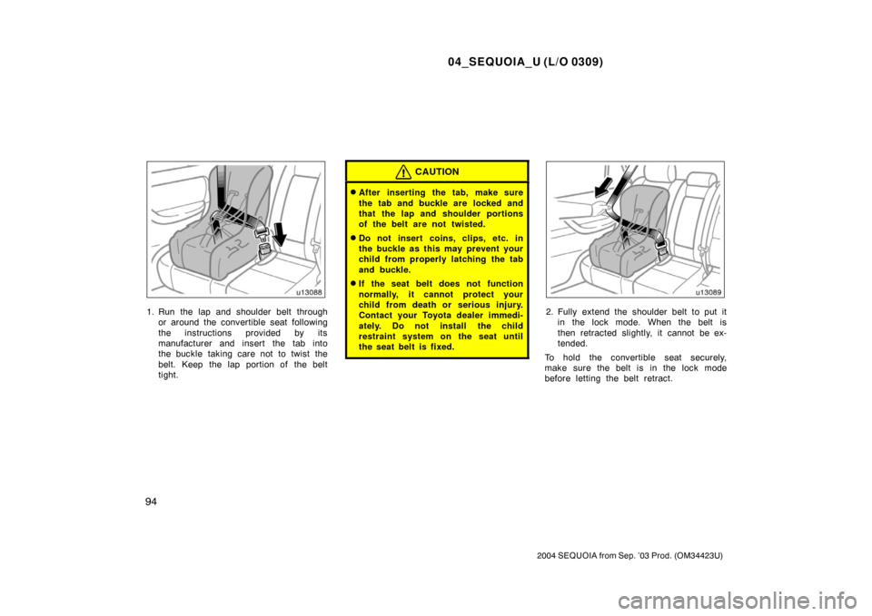 TOYOTA SEQUOIA 2004 1.G Owners Manual 04_SEQUOIA_U (L/O 0309)
94
2004 SEQUOIA from Sep. ’03 Prod. (OM34423U)
1. Run the lap and shoulder belt throughor around the convertible seat following
the instructions provided by its
manufacturer 