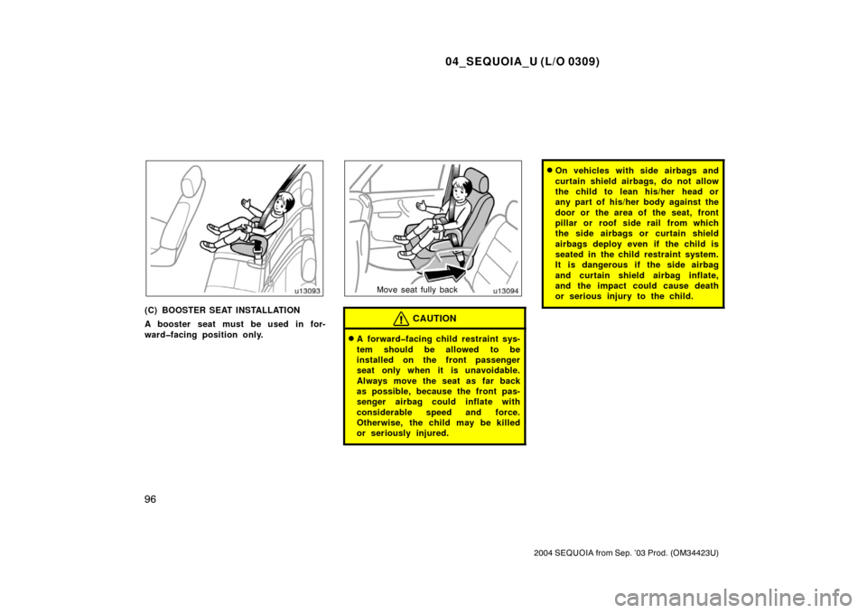 TOYOTA SEQUOIA 2004 1.G Owners Manual 04_SEQUOIA_U (L/O 0309)
96
2004 SEQUOIA from Sep. ’03 Prod. (OM34423U)
(C) BOOSTER SEAT INSTALLATION
A booster seat must be used in for-
ward�facing position only.
Move seat fully back
CAUTION
A fo
