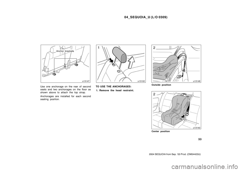 TOYOTA SEQUOIA 2004 1.G Owners Manual 04_SEQUOIA_U (L/O 0309)
99
2004 SEQUOIA from Sep. ’03 Prod. (OM34423U)
Anchor brackets
Use one anchorage on the rear of second
seats and two anchorages on the floor as
shown above to attach the top 