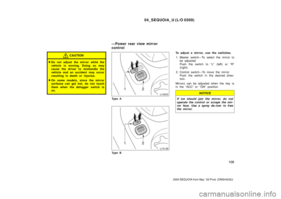TOYOTA SEQUOIA 2004 1.G Owners Manual 04_SEQUOIA_U (L/O 0309)
109
2004 SEQUOIA from Sep. ’03 Prod. (OM34423U)
CAUTION
Do not adjust the mirror while the
vehicle is moving. Doing so may
cause the driver to mishandle the
vehicle and an a
