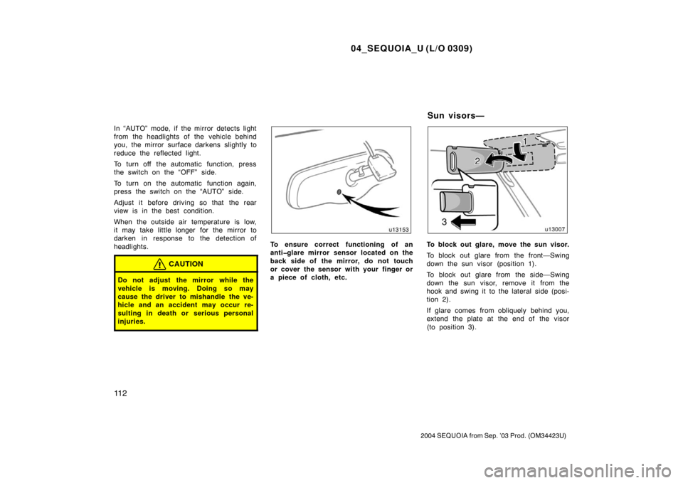 TOYOTA SEQUOIA 2004 1.G Owners Manual 04_SEQUOIA_U (L/O 0309)
11 2
2004 SEQUOIA from Sep. ’03 Prod. (OM34423U)
In “AUTO” mode, if the mirror detects light
from the headlights of the  vehicle behind
you, the mirror surface darkens sl