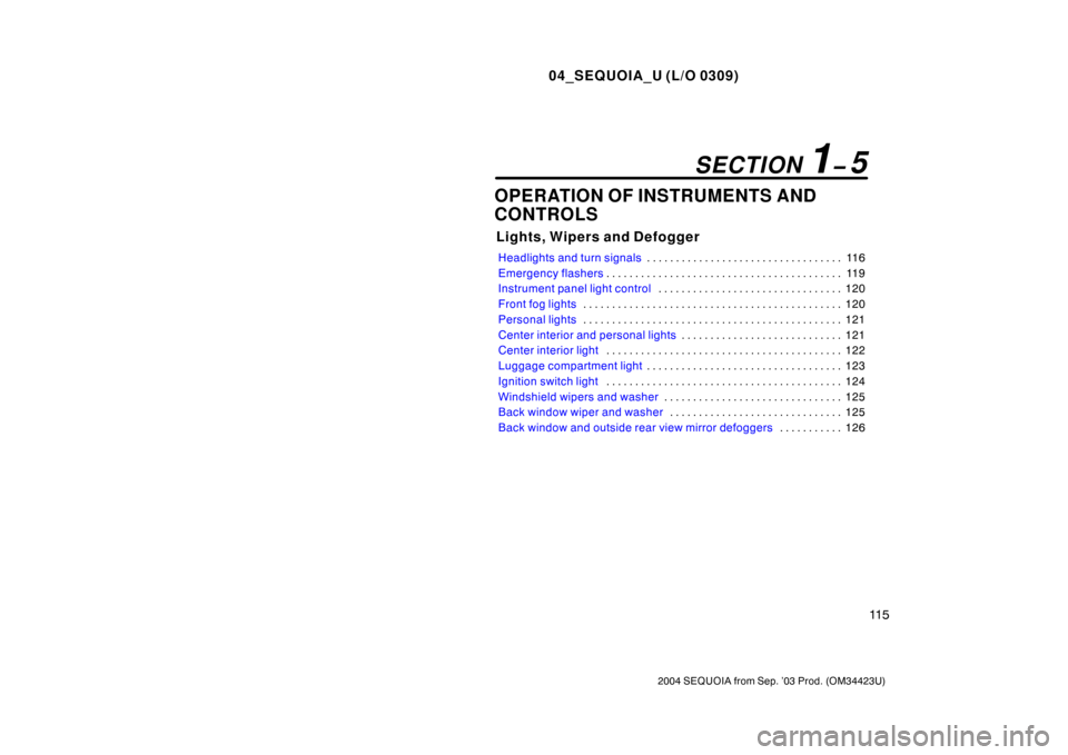 TOYOTA SEQUOIA 2004 1.G User Guide 04_SEQUOIA_U (L/O 0309)
11 5
2004 SEQUOIA from Sep. ’03 Prod. (OM34423U)
OPERATION OF INSTRUMENTS AND
CONTROLS
Lights, Wipers and Defogger
Headlights and turn signals11 6
. . . . . . . . . . . . . .