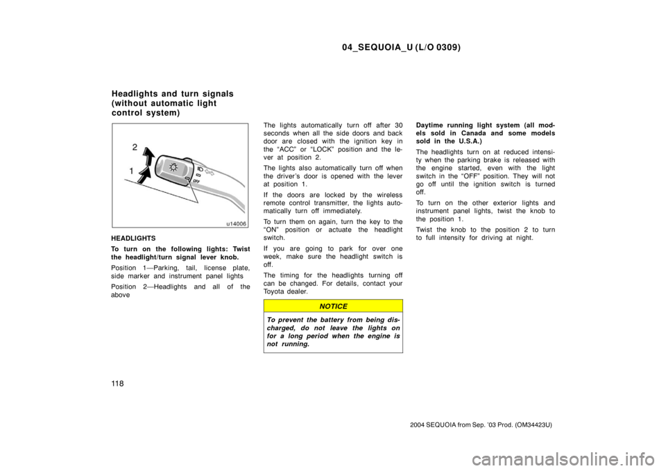 TOYOTA SEQUOIA 2004 1.G Owners Guide 04_SEQUOIA_U (L/O 0309)
11 8
2004 SEQUOIA from Sep. ’03 Prod. (OM34423U)
HEADLIGHTS
To turn on the following lights: Twist
the headlight/turn signal lever knob.
Position 1—Parking, tail, license p TOYOTA SEQUOIA 2004 1.G Owners Guide 04_SEQUOIA_U (L/O 0309)
11 8
2004 SEQUOIA from Sep. ’03 Prod. (OM34423U)
HEADLIGHTS
To turn on the following lights: Twist
the headlight/turn signal lever knob.
Position 1—Parking, tail, license p