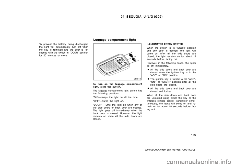 TOYOTA SEQUOIA 2004 1.G Owners Guide 04_SEQUOIA_U (L/O 0309)
123
2004 SEQUOIA from Sep. ’03 Prod. (OM34423U)
To prevent  the battery  being discharged,
the light will automatically turn off when
the key  is  removed and the door is lef
