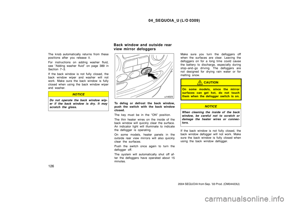 TOYOTA SEQUOIA 2004 1.G User Guide 04_SEQUOIA_U (L/O 0309)
126
2004 SEQUOIA from Sep. ’03 Prod. (OM34423U)
The knob automatically returns from these
positions after you release it.
For instructions on adding washer fluid,
see “Addi