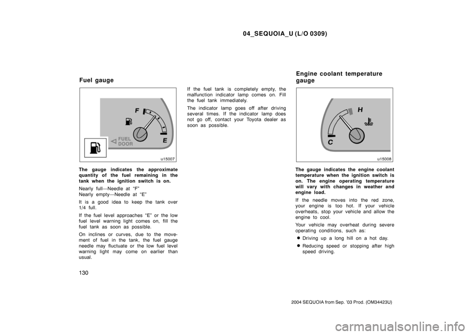 TOYOTA SEQUOIA 2004 1.G User Guide 04_SEQUOIA_U (L/O 0309)
130
2004 SEQUOIA from Sep. ’03 Prod. (OM34423U)
The gauge indicates the approximate
quantity of the fuel remaining in the
tank when the ignition switch is on.
Nearly full—N