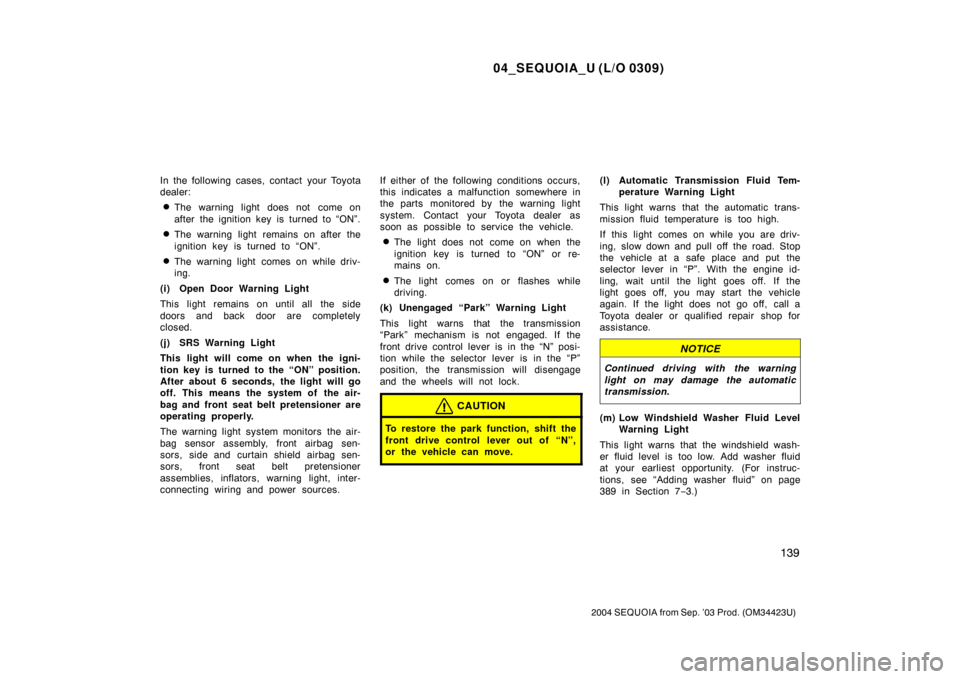 TOYOTA SEQUOIA 2004 1.G Owners Manual 04_SEQUOIA_U (L/O 0309)
139
2004 SEQUOIA from Sep. ’03 Prod. (OM34423U)
In the following cases, contact your Toyota
dealer:
The warning light does not  come on
after the ignition key is turned to 