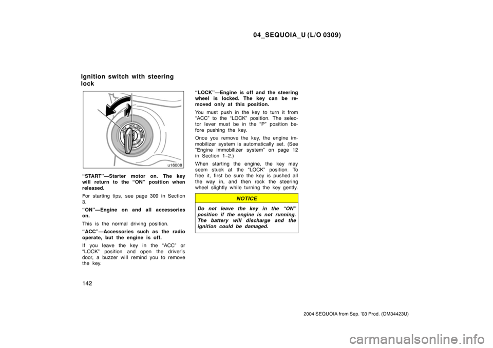 TOYOTA SEQUOIA 2004 1.G Owners Manual 04_SEQUOIA_U (L/O 0309)
142
2004 SEQUOIA from Sep. ’03 Prod. (OM34423U)
“START”—Starter motor on. The key
will return to the “ON” position when
released.
For starting tips, see page 309 in