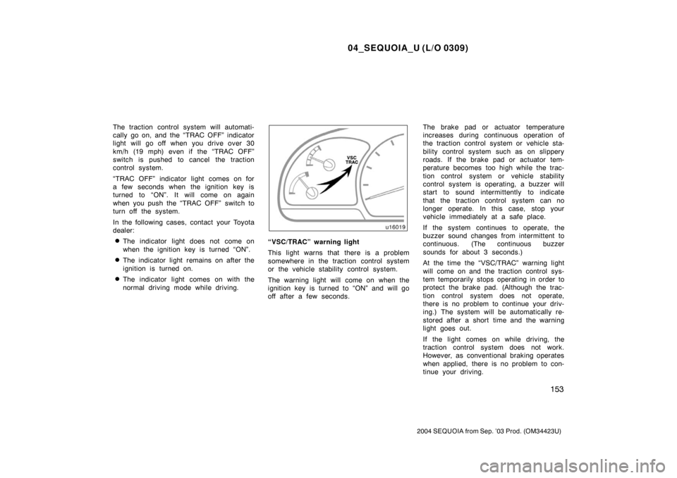 TOYOTA SEQUOIA 2004 1.G Workshop Manual 04_SEQUOIA_U (L/O 0309)
153
2004 SEQUOIA from Sep. ’03 Prod. (OM34423U)
The traction control system will automati-
cally go on, and the “TRAC OFF” indicator
light will go off when you drive over