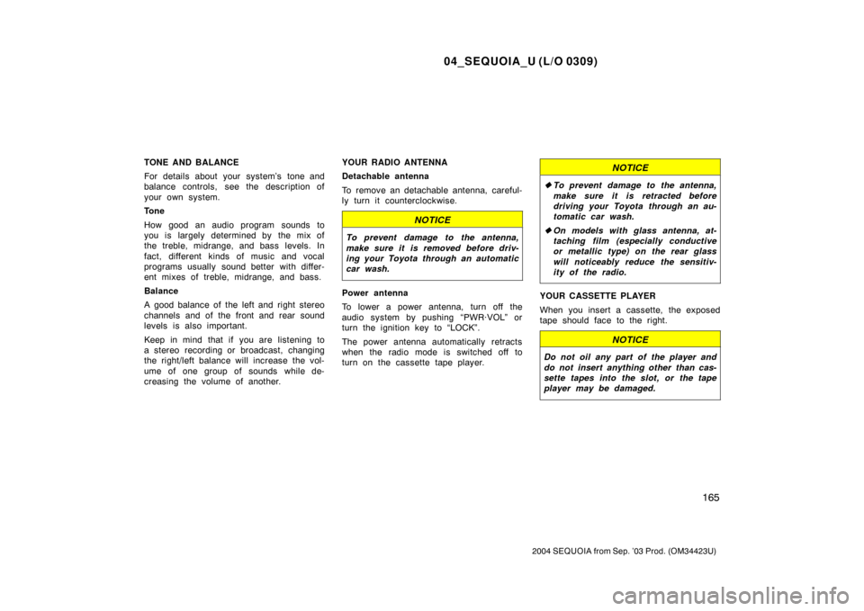 TOYOTA SEQUOIA 2004 1.G Owners Manual 04_SEQUOIA_U (L/O 0309)
165
2004 SEQUOIA from Sep. ’03 Prod. (OM34423U)
TONE AND BALANCE
For details about your system’s tone and
balance controls, see the description of
your own system.
Tone
How