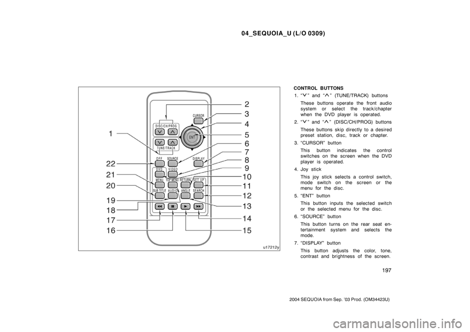 TOYOTA SEQUOIA 2004 1.G Owners Manual 04_SEQUOIA_U (L/O 0309)
197
2004 SEQUOIA from Sep. ’03 Prod. (OM34423U)
CONTROL BUTTONS1. “
” and “” (TUNE/TRACK) buttons
These buttons operate the front audio
system or select  the track/ch