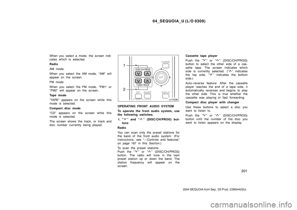 TOYOTA SEQUOIA 2004 1.G Owners Manual 04_SEQUOIA_U (L/O 0309)
201
2004 SEQUOIA from Sep. ’03 Prod. (OM34423U)
When you select a mode, the screen indi-
cates which is selected.
Radio
AM mode:
When you select the AM mode, “AM” will
ap