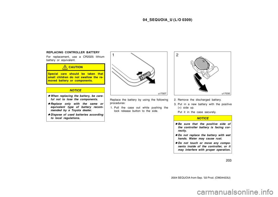 TOYOTA SEQUOIA 2004 1.G Owners Manual 04_SEQUOIA_U (L/O 0309)
203
2004 SEQUOIA from Sep. ’03 Prod. (OM34423U)
REPLACING CONTROLLER BATTERY
For replacement, use a CR2025 lithium
battery or equivalent.
CAUTION
Special care should be taken