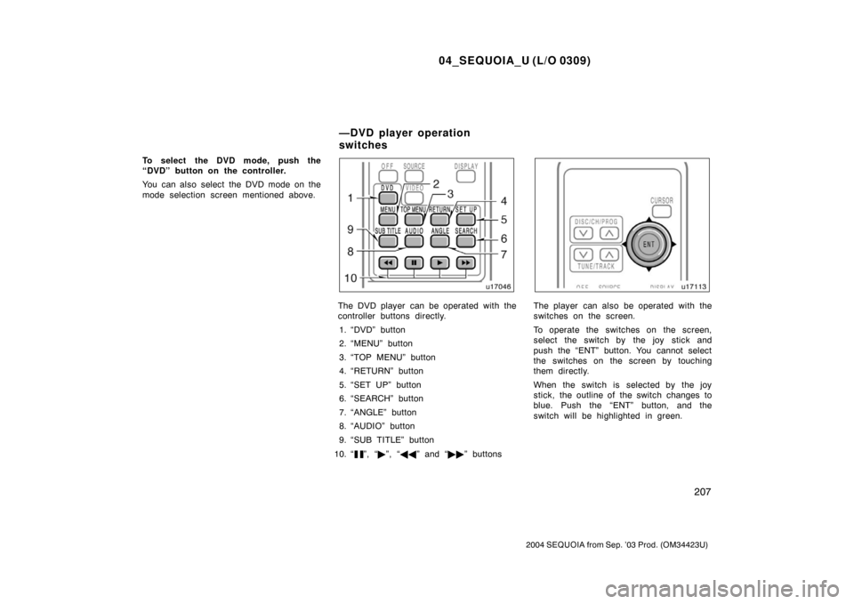TOYOTA SEQUOIA 2004 1.G User Guide 04_SEQUOIA_U (L/O 0309)
207
2004 SEQUOIA from Sep. ’03 Prod. (OM34423U)
To select the DVD mode, push the
“DVD” button on the controller.
You can also select the DVD mode on the
mode selection sc