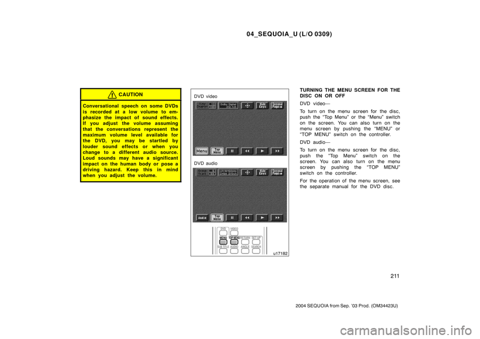 TOYOTA SEQUOIA 2004 1.G Owners Manual 04_SEQUOIA_U (L/O 0309)
211
2004 SEQUOIA from Sep. ’03 Prod. (OM34423U)
CAUTION
Conversational speech on some DVDs
is recorded at a low volume to em-
phasize the impact of sound effects.
If you adju