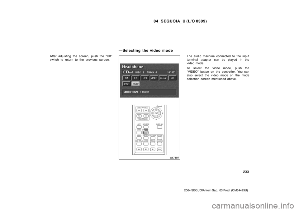 TOYOTA SEQUOIA 2004 1.G Owners Manual 04_SEQUOIA_U (L/O 0309)
233
2004 SEQUOIA from Sep. ’03 Prod. (OM34423U)
After adjusting the screen, push the “OK”
switch to return to the previous screen.The audio machine connected to the input