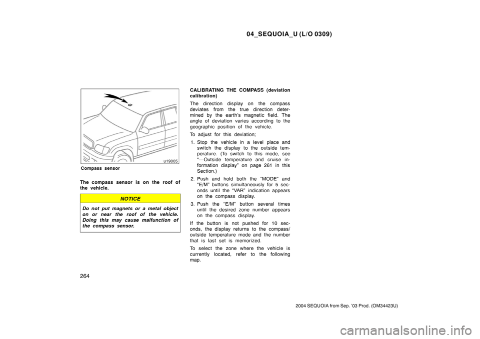 TOYOTA SEQUOIA 2004 1.G User Guide 04_SEQUOIA_U (L/O 0309)
264
2004 SEQUOIA from Sep. ’03 Prod. (OM34423U)
Compass sensor
The compass sensor is on the roof of
the vehicle.
NOTICE
Do not put magnets or a metal object
on or near the ro