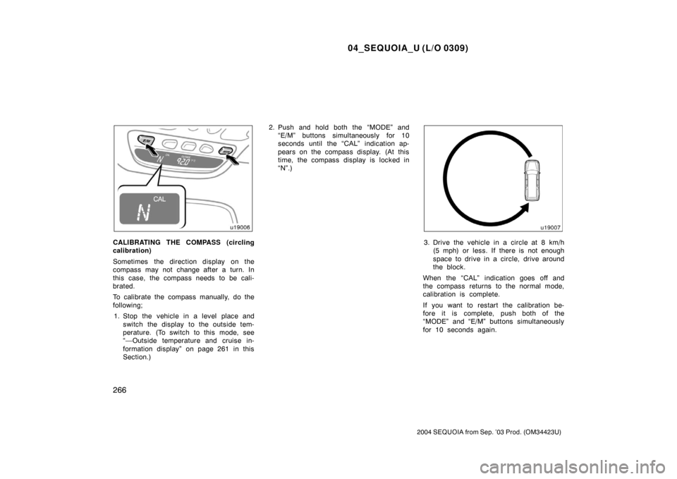 TOYOTA SEQUOIA 2004 1.G Owners Manual 04_SEQUOIA_U (L/O 0309)
266
2004 SEQUOIA from Sep. ’03 Prod. (OM34423U)
CALIBRATING THE COMPASS (circling
calibration)
Sometimes the direction display on the
compass may not change after a turn. I TOYOTA SEQUOIA 2004 1.G Owners Manual 04_SEQUOIA_U (L/O 0309)
266
2004 SEQUOIA from Sep. ’03 Prod. (OM34423U)
CALIBRATING THE COMPASS (circling
calibration)
Sometimes the direction display on the
compass may not change after a turn. I